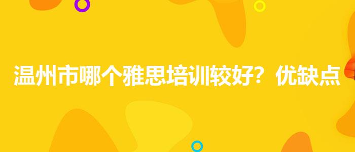 温州市哪个雅思培训较好？优缺点分析