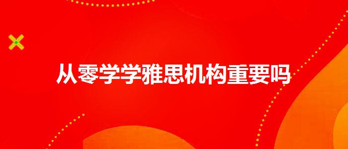 從零學(xué)學(xué)雅思機(jī)構(gòu)重要嗎