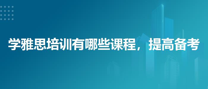 学雅思培训有哪些课程，提高备考效果