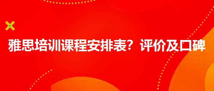雅思培训课程安排表？评价及口碑如何？