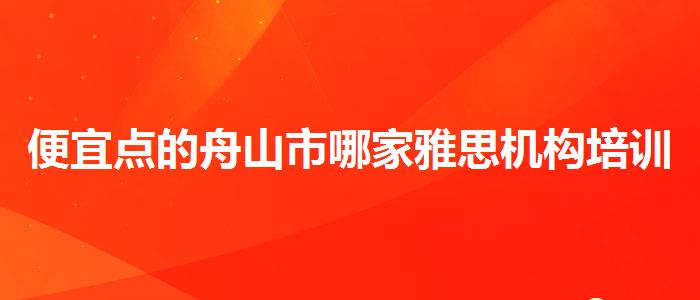 便宜点的舟山市哪家雅思机构培训