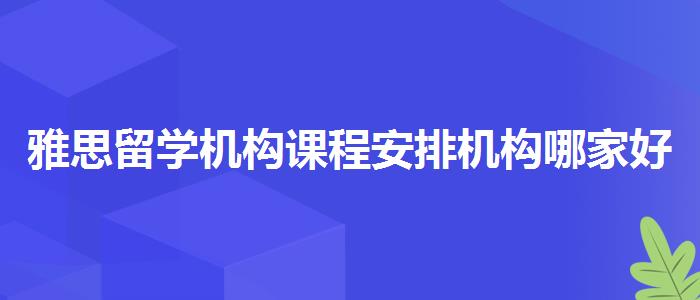 雅思留学机构课程安排机构哪家好