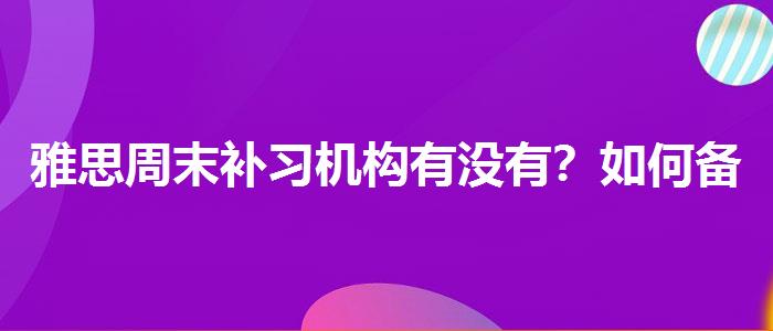 雅思周末补习机构有没有？如何备考？
