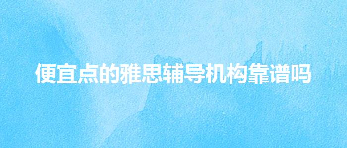 便宜点的雅思辅导机构靠谱吗