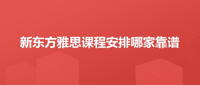 新东方雅思课程安排哪家靠谱