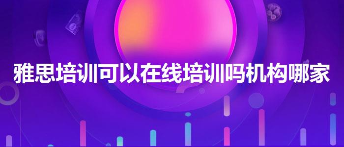 雅思培訓(xùn)可以在線培訓(xùn)嗎機(jī)構(gòu)哪家好