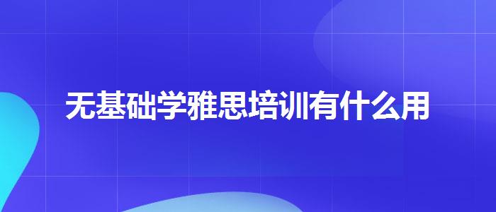 無(wú)基礎(chǔ)學(xué)雅思培訓(xùn)有什么用