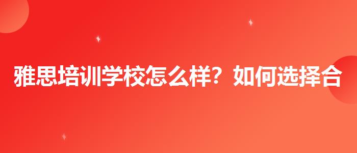 雅思培训学校怎么样？如何选择合适的备考方式？