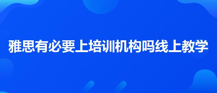 雅思有必要上培訓機構(gòu)嗎線上教學