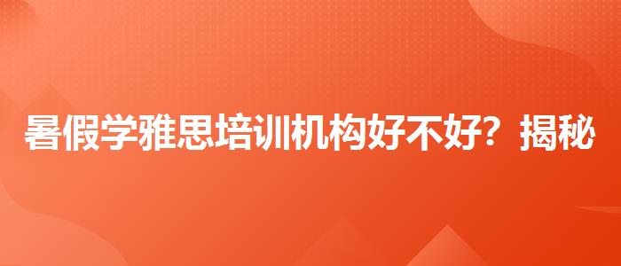 暑假學雅思培訓機構(gòu)好不好？揭秘