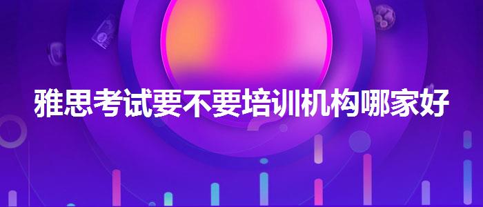 雅思考試要不要培訓機構(gòu)哪家好