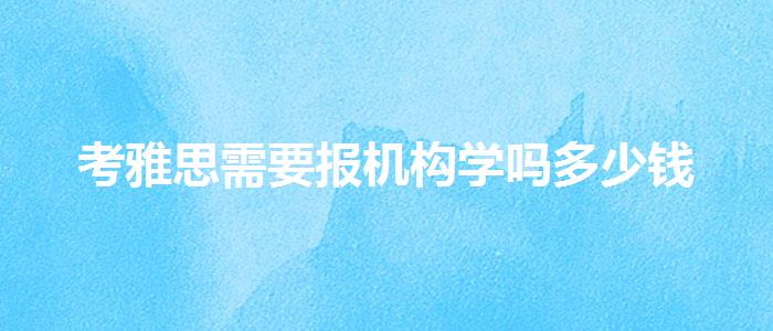 考雅思需要報機構(gòu)學嗎多少錢