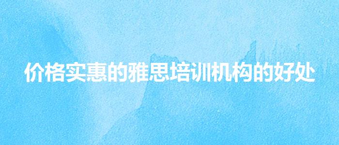 價(jià)格實(shí)惠的雅思培訓(xùn)機(jī)構(gòu)的好處