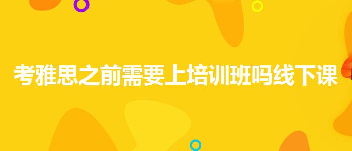 考雅思之前需要上培訓(xùn)班嗎線下課程