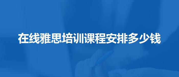 在線雅思培訓(xùn)課程安排多少錢(qián)