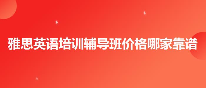 雅思英語(yǔ)培訓(xùn)輔導(dǎo)班價(jià)格哪家靠譜