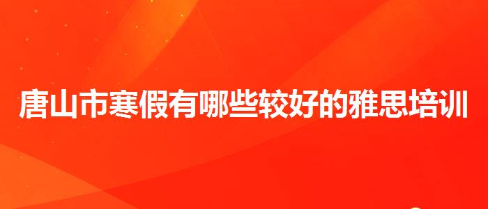 唐山市寒假有哪些較好的雅思培訓班哪家