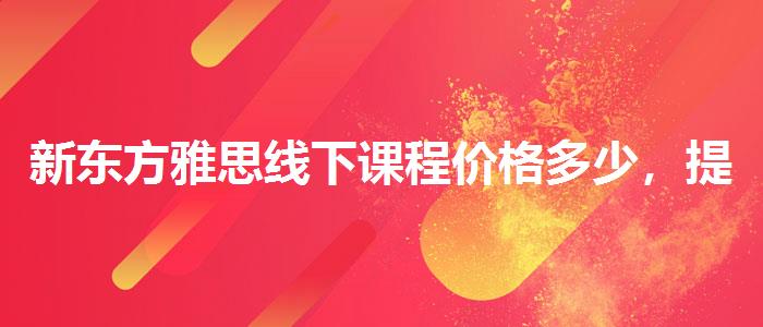 新東方雅思線下課程價格多少，提高備考效果