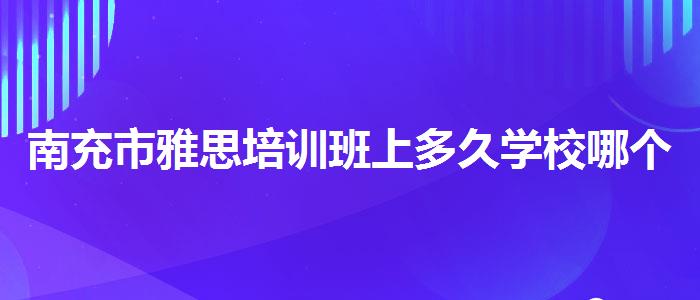 南充市雅思培訓班上多久學校哪個好