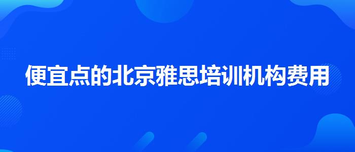 便宜点的北京雅思培训机构费用