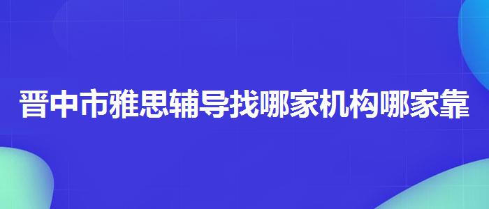 晋中市雅思辅导找哪家机构哪家靠谱