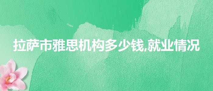 拉薩市雅思機(jī)構(gòu)多少錢,就業(yè)情況