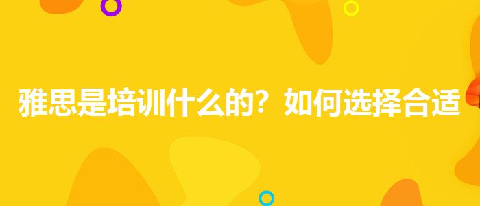 雅思是培訓(xùn)什么的？如何選擇合適的備考方式？