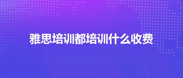 雅思培訓(xùn)都培訓(xùn)什么收費(fèi)