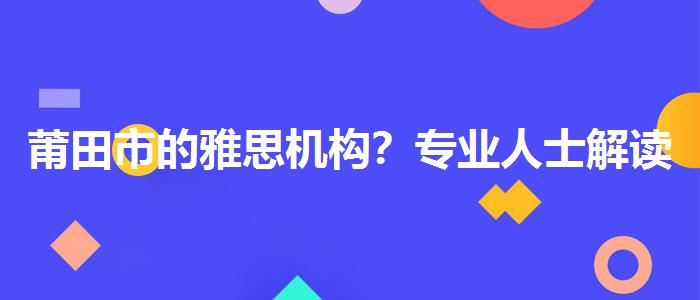 莆田市的雅思機(jī)構(gòu)？專業(yè)人士解讀利弊