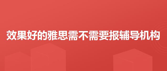 效果好的雅思需不需要報(bào)輔導(dǎo)機(jī)構(gòu)