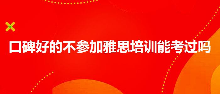 口碑好的不參加雅思培訓(xùn)能考過(guò)嗎