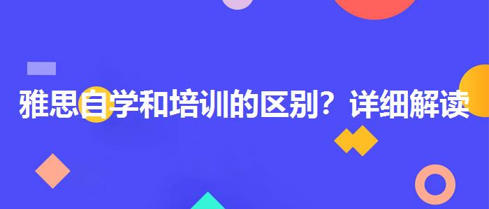 雅思自學(xué)和培訓(xùn)的區(qū)別？詳細(xì)解讀