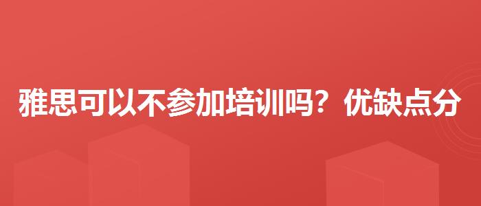 雅思可以不參加培訓(xùn)嗎？?jī)?yōu)缺點(diǎn)分析