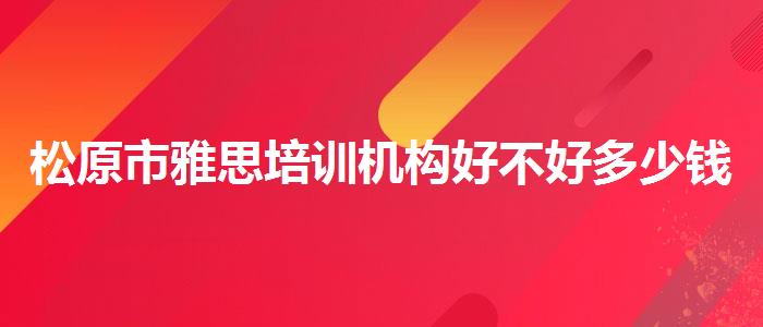 松原市雅思培訓(xùn)機(jī)構(gòu)好不好多少錢(qián)