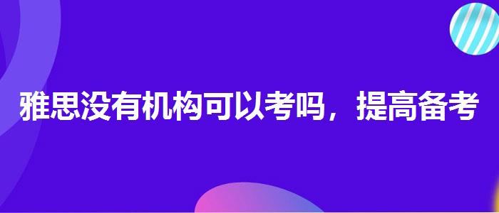 雅思沒(méi)有機(jī)構(gòu)可以考嗎，提高備考效果