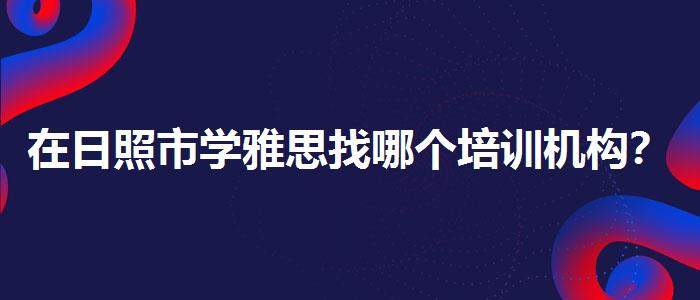 在日照市學(xué)雅思找哪個培訓(xùn)機(jī)構(gòu)？專業(yè)人士解析攻略