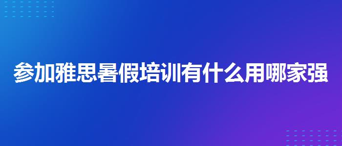 參加雅思暑假培訓(xùn)有什么用哪家強(qiáng)