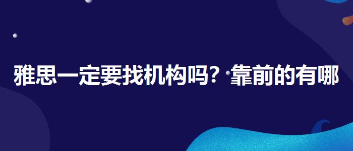 雅思一定要找機構(gòu)嗎？靠前的有哪些？