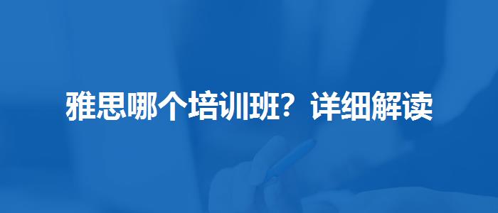 雅思哪個(gè)培訓(xùn)班？詳細(xì)解讀