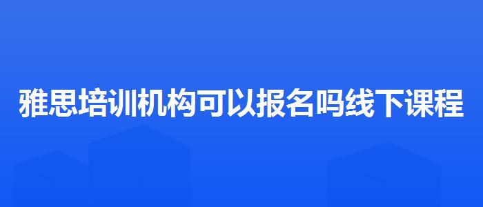 雅思培訓(xùn)機(jī)構(gòu)可以報(bào)名嗎線下課程