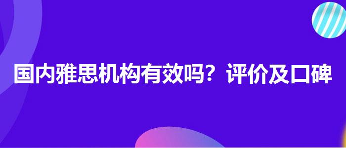 國內(nèi)雅思機(jī)構(gòu)有效嗎？評價(jià)及口碑如何？