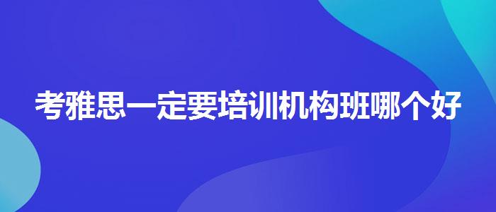 考雅思一定要培訓(xùn)機(jī)構(gòu)班哪個(gè)好