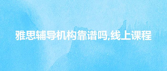 雅思輔導(dǎo)機構(gòu)靠譜嗎,線上課程