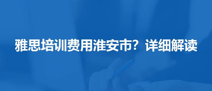雅思培訓(xùn)費用淮安市？詳細解讀