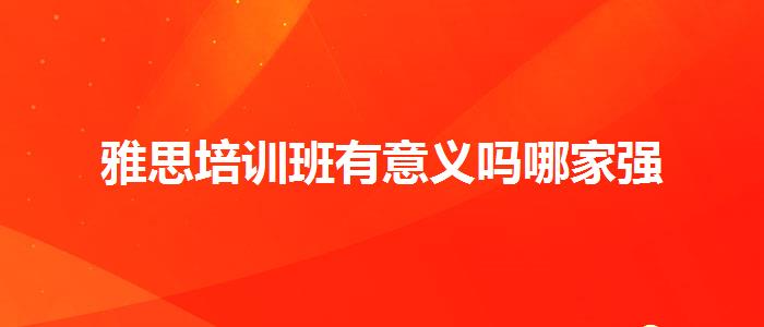 雅思培訓(xùn)班有意義嗎哪家強