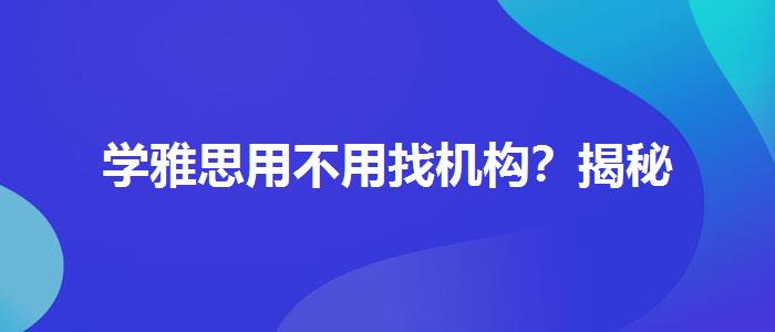 學(xué)雅思用不用找機構(gòu)？揭秘