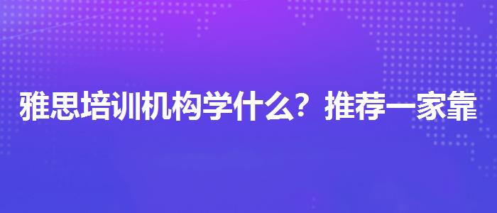 雅思培訓(xùn)機(jī)構(gòu)學(xué)什么？推薦一家靠譜的。