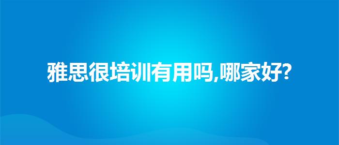 雅思很培訓(xùn)有用嗎,哪家好?
