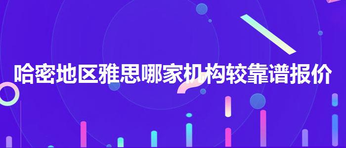 哈密地區(qū)雅思哪家機構(gòu)較靠譜報價