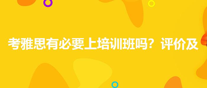 考雅思有必要上培訓(xùn)班嗎？評價及口碑如何？